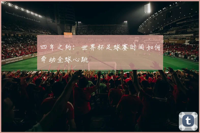 四年之约：世界杯足球赛时间如何牵动全球心跳