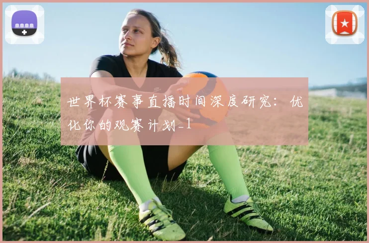 世界杯赛事直播时间深度研究：优化你的观赛计划_1