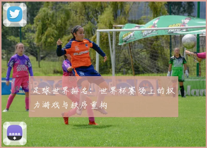 足球世界排名：世界杯赛场上的权力游戏与秩序重构
