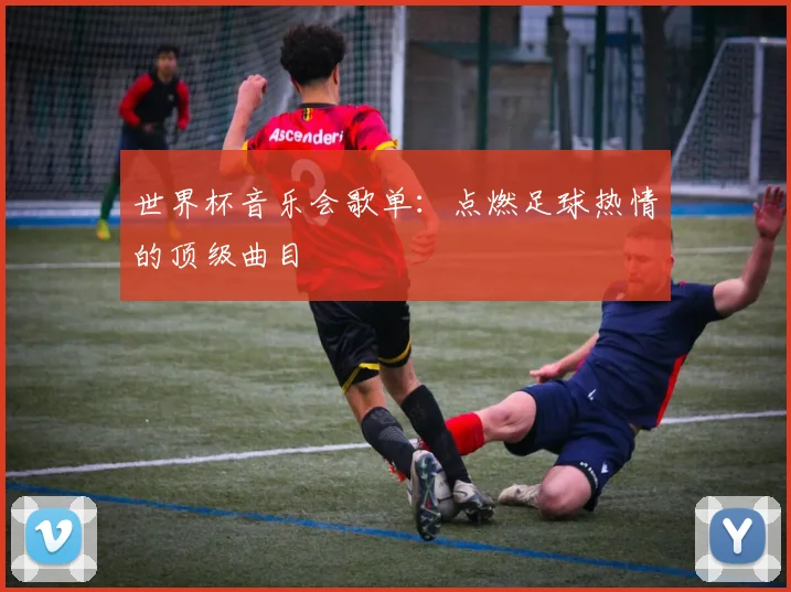 世界杯音乐会歌单：点燃足球热情的顶级曲目