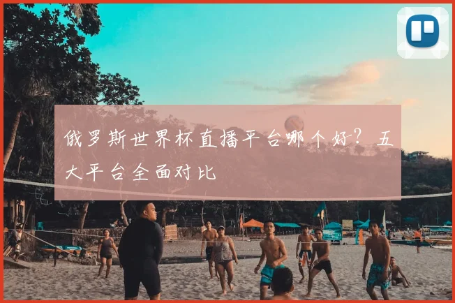 俄罗斯世界杯直播平台哪个好？五大平台全面对比