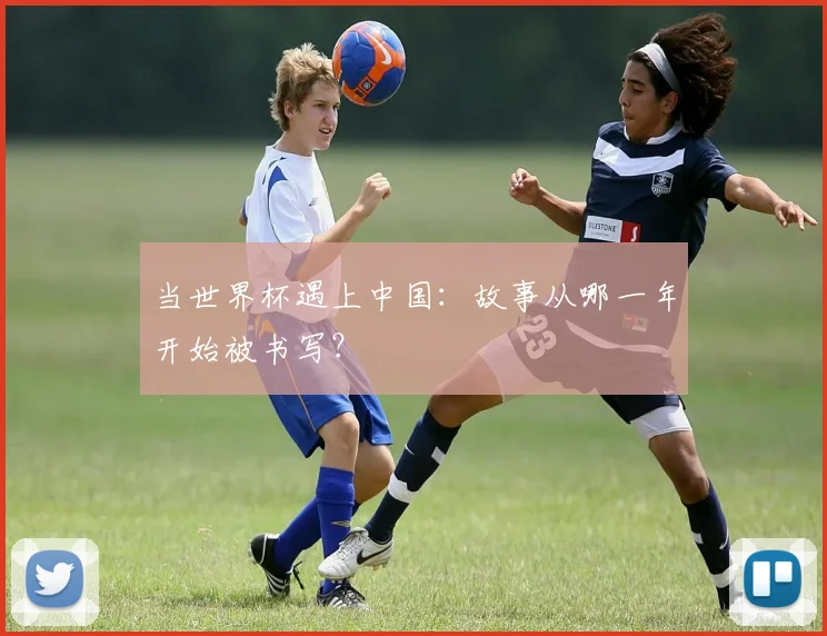 当世界杯遇上中国：故事从哪一年开始被书写？