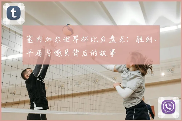 塞内加尔世界杯比分盘点：胜利、平局与憾负背后的故事