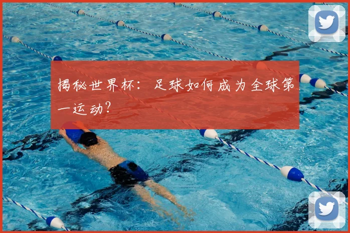 揭秘世界杯：足球如何成为全球第一运动？