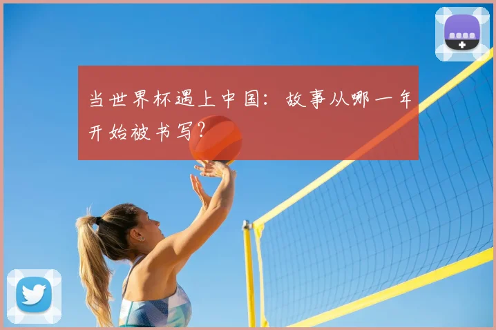 当世界杯遇上中国：故事从哪一年开始被书写？