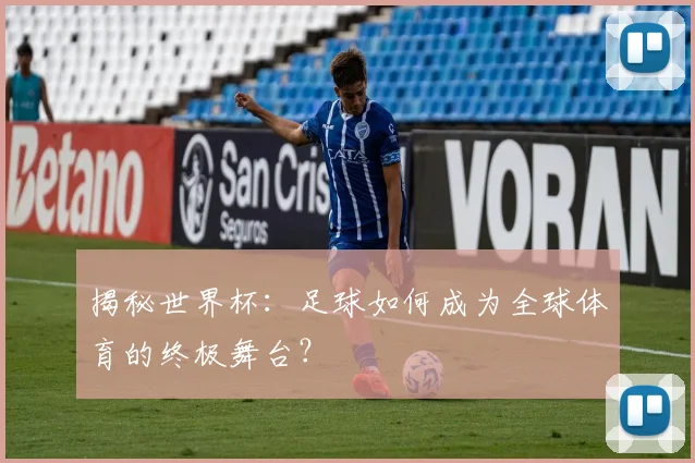 揭秘世界杯：足球如何成为全球体育的终极舞台？